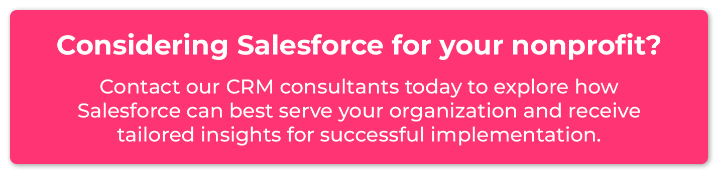 Considering Salesforce for your nonprofit? Contact the consultants at DNL Omnimedia for guidance on the Salesforce for Nonprofits implementation process. 