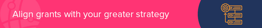 For effective grant management, align grants with your greater fundraising strategy.