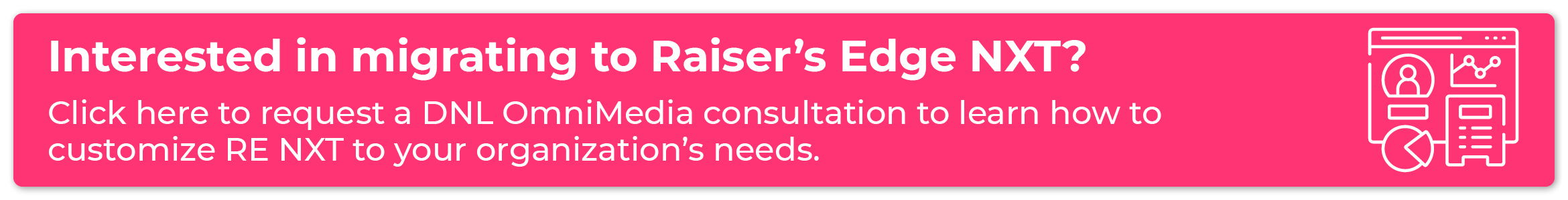 Click to request a DNL OmniMedia consultation to learn how to customize Raiser’s Edge NXT to your organization’s needs.