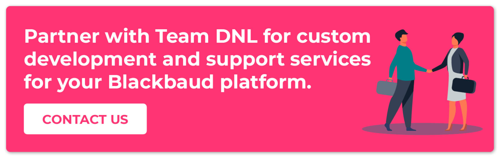 Partner with Team DNL for custom development and support services for your Blackbaud platform. Contact us.