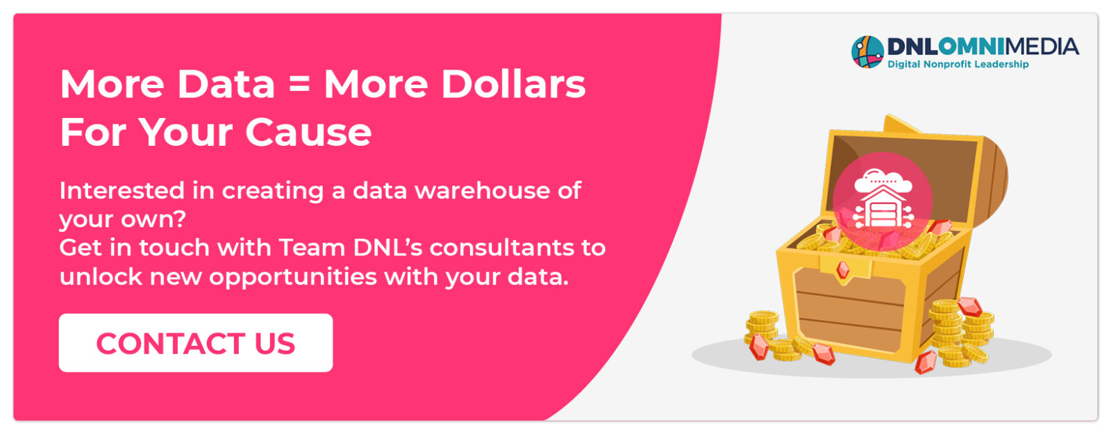 Contact DNL OmniMedia to unlock new opportunities with a nonprofit data warehouse.