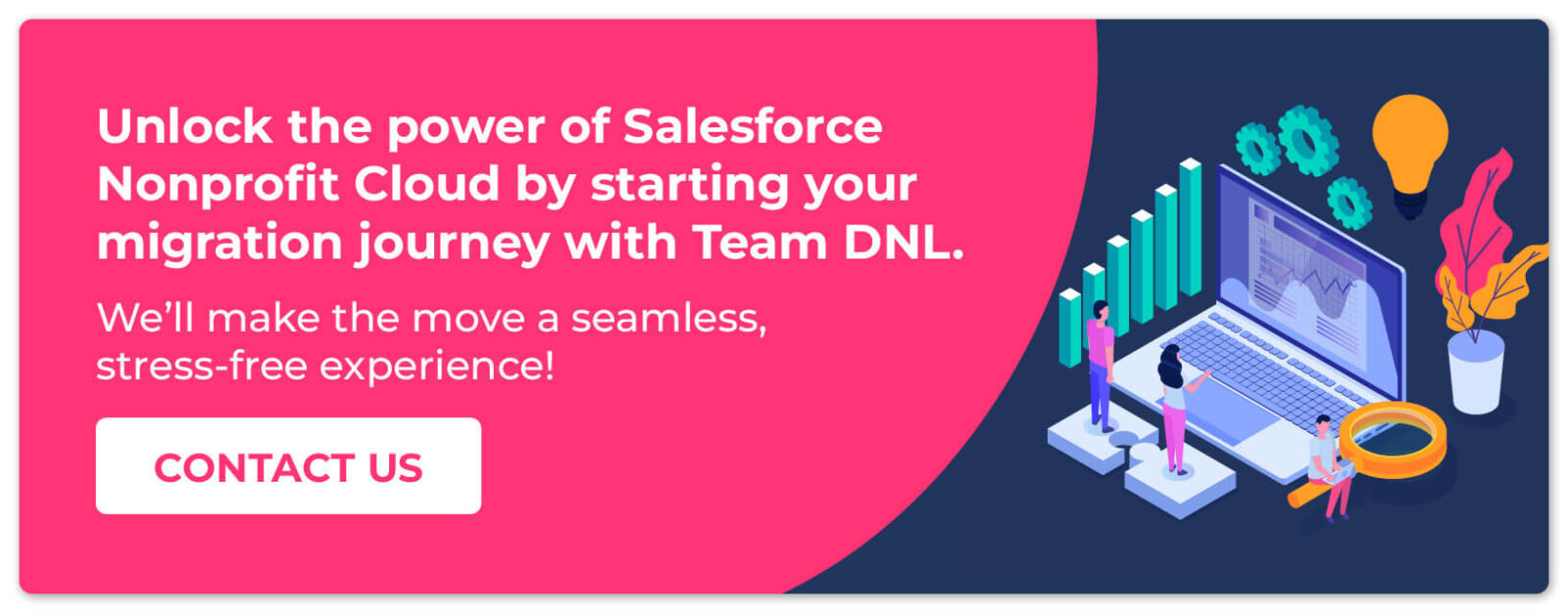 Unlock the power of Salesforce Nonprofit Cloud by starting your migration journey with Team DNL. Contact us!