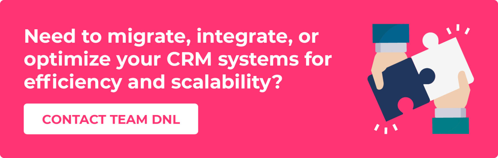 Need to migrate, integrate, or optimize your CRM systems for efficiency and scalability? Contact Team DNL.