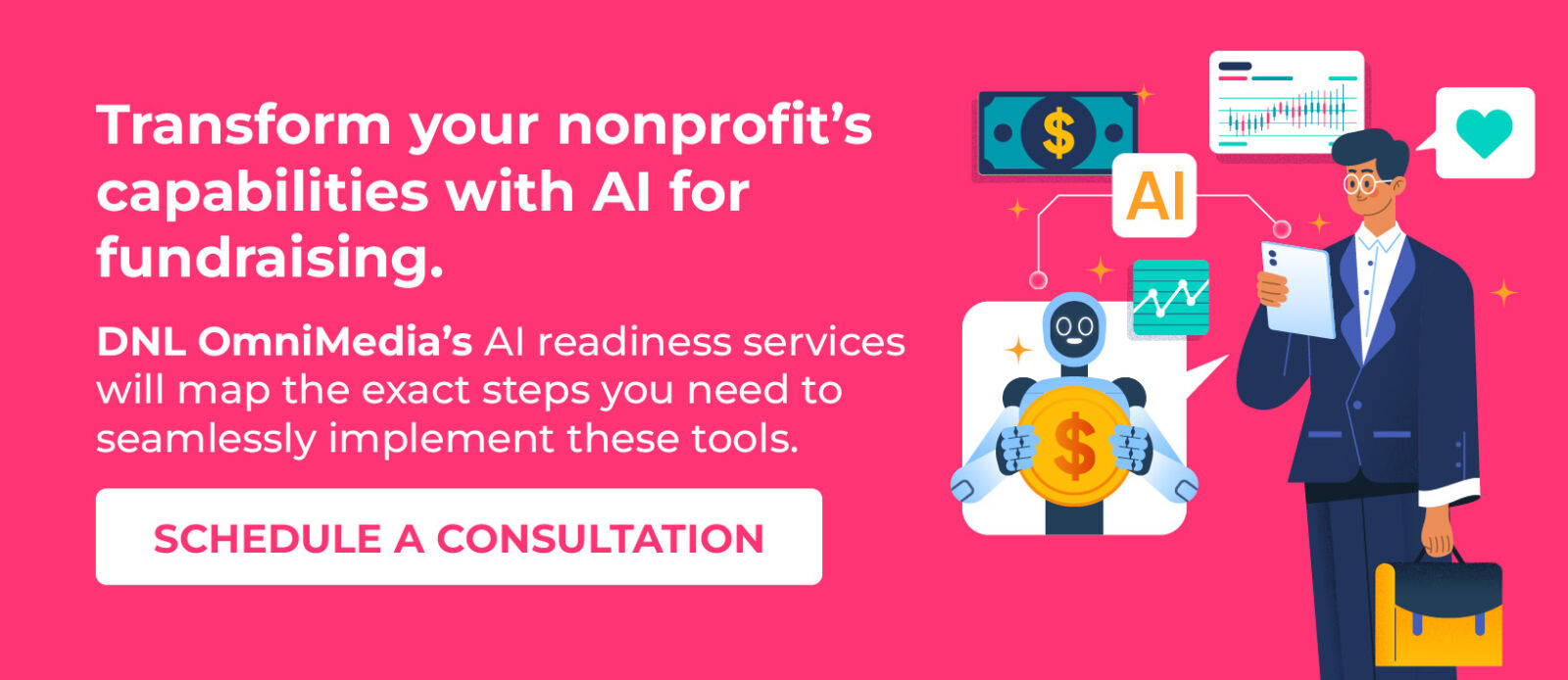 Transform your nonprofit’s capabilities with AI. DNL OmniMedia’s AI services will map the steps you need to take. Book a consult.