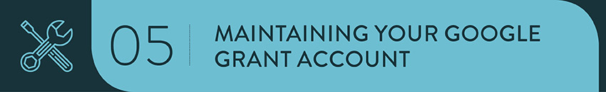 Google Grant requirements change often, so you'll need a plan to keep your account well maintained over time.